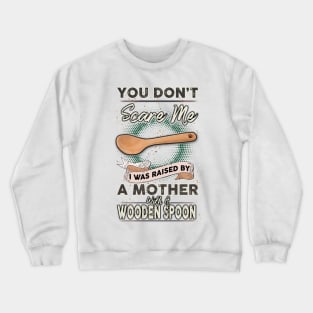 You Don't Scare Me I Was Raised By A Mother With A Wooden Spoon Crewneck Sweatshirt